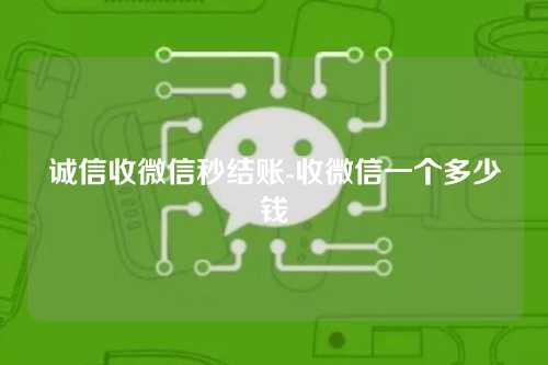 诚信收微信秒结账-收微信一个多少钱