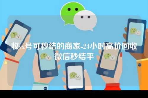 收vx号可秒结的商家-24小时高价回收微信秒结平