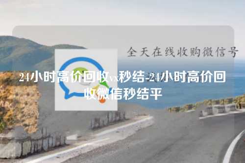 24小时高价回收vx秒结-24小时高价回收微信秒结平