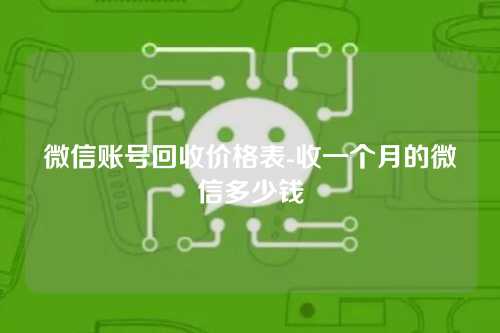微信账号回收价格表-收一个月的微信多少钱