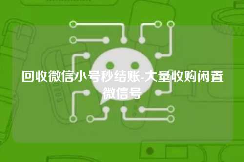 回收微信小号秒结账-大量收购闲置微信号