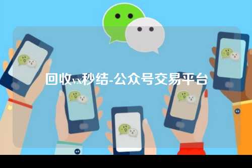 回收vx秒结-公众号交易平台