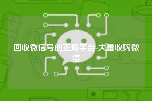 回收微信号的正规平台-大量收购微信