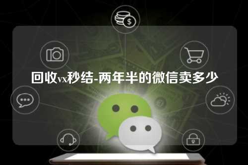 回收vx秒结-两年半的微信卖多少