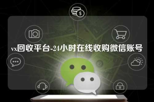 vx回收平台-24小时在线收购微信账号