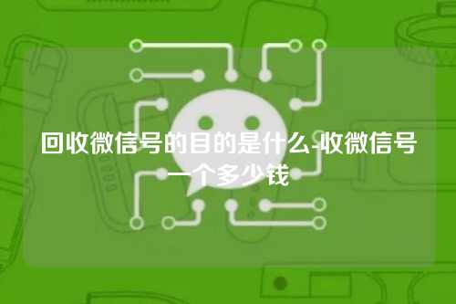 回收微信号的目的是什么-收微信号一个多少钱