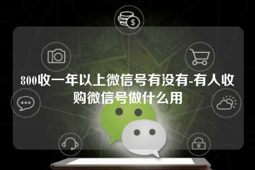 800收一年以上微信号有没有-有人收购微信号做什么用