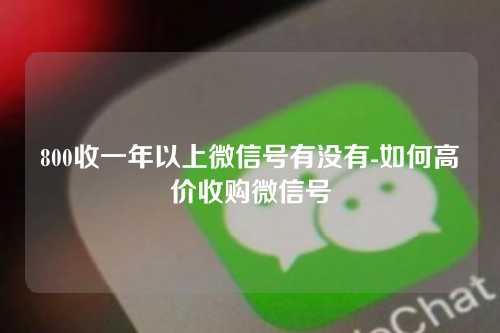 800收一年以上微信号有没有-如何高价收购微信号