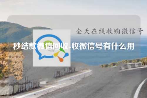 秒结款微信回收-收微信号有什么用
