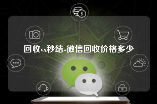 回收vx秒结-微信回收价格多少