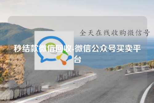 秒结款微信回收-微信公众号买卖平台