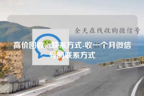 高价回收wx联系方式-收一个月微信号的联系方式