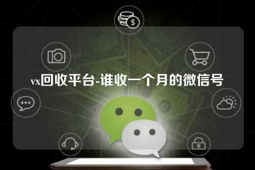 vx回收平台-谁收一个月的微信号