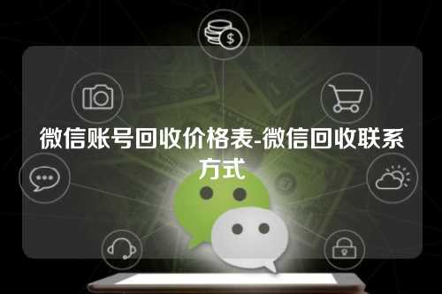 微信账号回收价格表-微信回收联系方式