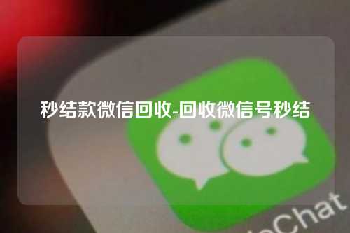 秒结款微信回收-回收微信号秒结