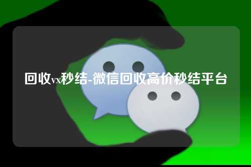 回收vx秒结-微信回收高价秒结平台