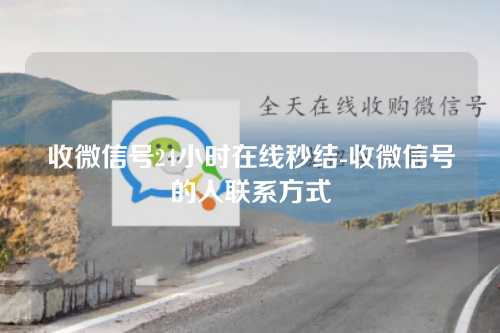 收微信号24小时在线秒结-收微信号的人联系方式