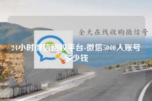 24小时微信回收平台-微信5000人账号多少钱