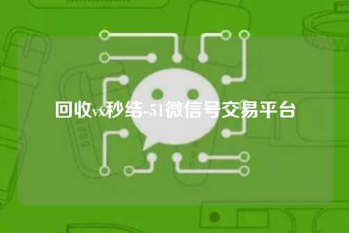 回收vx秒结-51微信号交易平台
