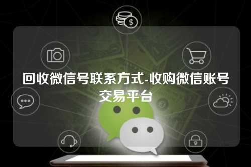 回收微信号联系方式-收购微信账号交易平台