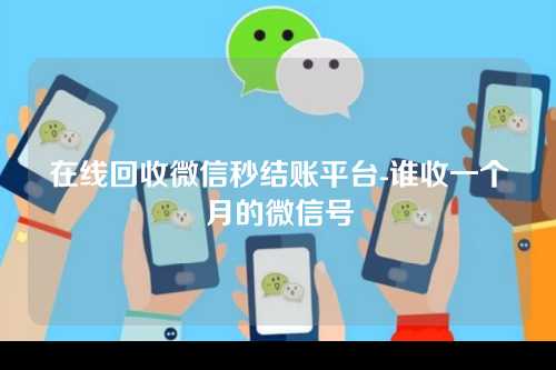 在线回收微信秒结账平台-谁收一个月的微信号