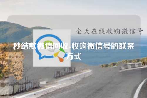 秒结款微信回收-收购微信号的联系方式