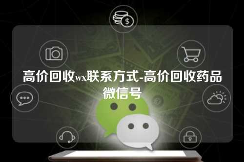 高价回收wx联系方式-高价回收药品微信号