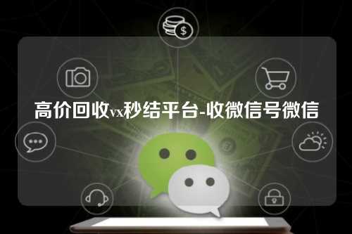 高价回收vx秒结平台-收微信号微信