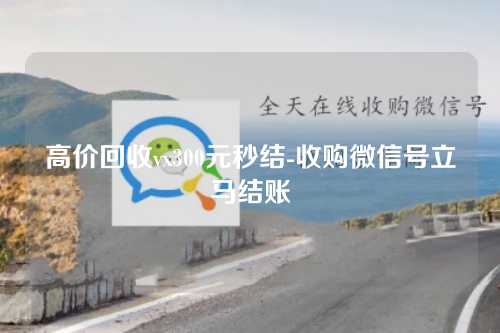 高价回收vx300元秒结-收购微信号立马结账