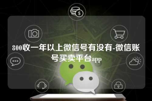 800收一年以上微信号有没有-微信账号买卖平台app