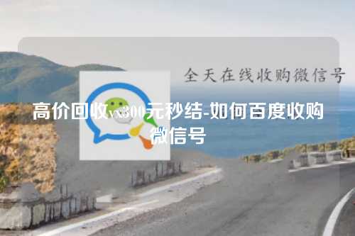 高价回收vx300元秒结-如何百度收购微信号