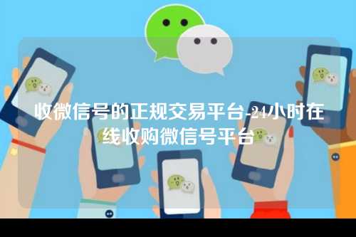 收微信号的正规交易平台-24小时在线收购微信号平台