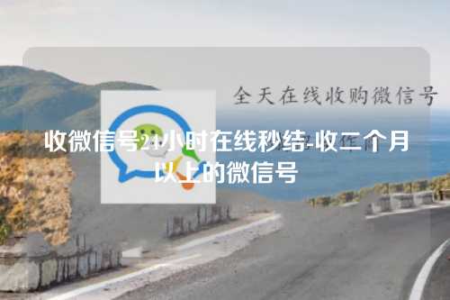 收微信号24小时在线秒结-收二个月以上的微信号