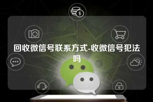 回收微信号联系方式-收微信号犯法吗