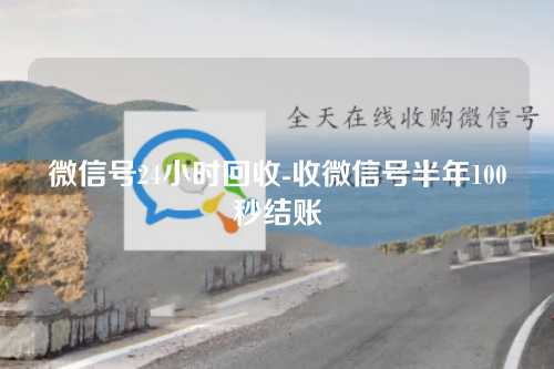 微信号24小时回收-收微信号半年100秒结账