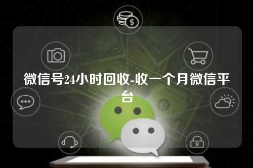 微信号24小时回收-收一个月微信平台