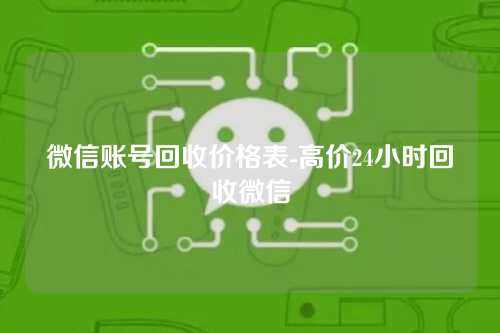 微信账号回收价格表-高价24小时回收微信