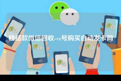 秒结款微信回收-vx号购买自动发卡网
